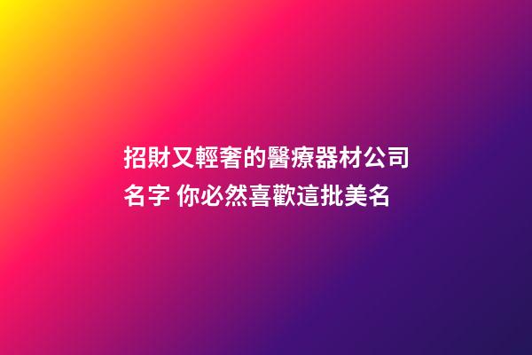 招財又輕奢的醫療器材公司名字 你必然喜歡這批美名-第1張-公司起名-玄機派